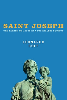 Saint Joseph: The Father of Jesus in a Fatherless Society by Boff, Leonardo