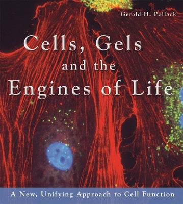 Cells, Gels and the Engines of Life by Pollack, Gerald