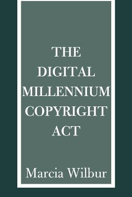 The Digital Millennium Copyright ACT by Wilbur, Marcia K.