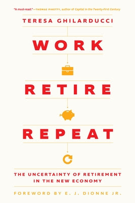 Work, Retire, Repeat: The Uncertainty of Retirement in the New Economy by Ghilarducci, Teresa