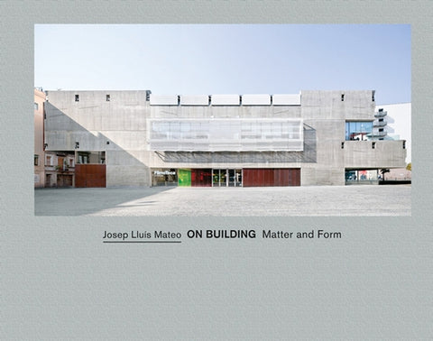 Josep Lluís Mateo: On Building: Matter and Form by Mateo, Josep LluÃ¬s