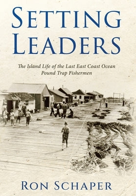 Setting Leaders: The Island Life of the Last East Coast Ocean Pound Trap Fishermen by Schaper, Ron