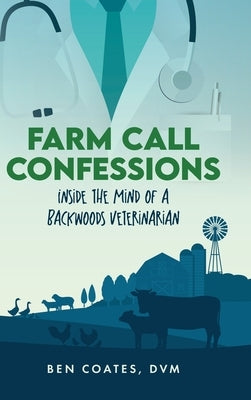 Farm Call Confessions: Inside the Mind of a Backwoods Veterinarian by Coates DVM, Ben