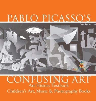 Pablo Picasso's Confusing Art - Art History Textbook Children's Art, Music & Photography Books by Baby Professor