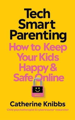 Tech-Smart Parenting: How to Keep Your Kids Happy and Safe Online by Knibbs, Catherine