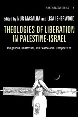 Theologies of Liberation in Palestine-Israel: Indigenous, Contextual, and Postcolonial Perspectives by Masalha, Nur