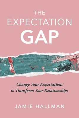 The Expectation Gap: Change Your Expectations to Transform Your Relationships by Hallman, Jamie