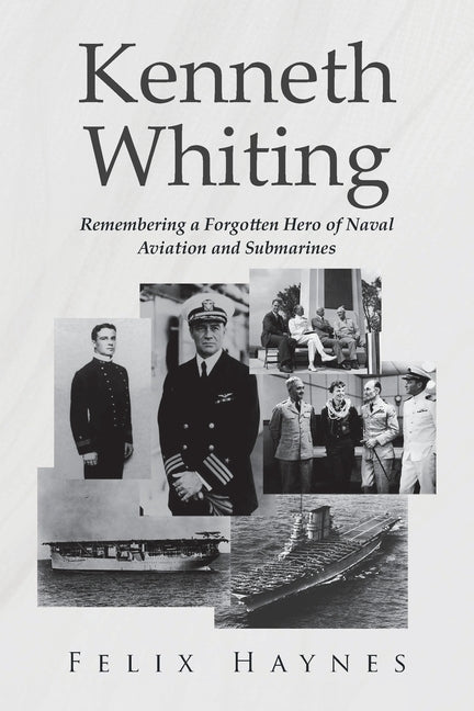 Kenneth Whiting: Remembering a Forgotten Hero of Naval Aviation and Submarines by Haynes, Felix