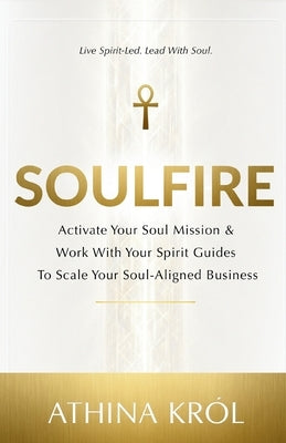 Soulfire: Activate Your Soul Mission & Work With Your Spirit Guides To Scale Your Soul-Aligned Business by Krol, Athina