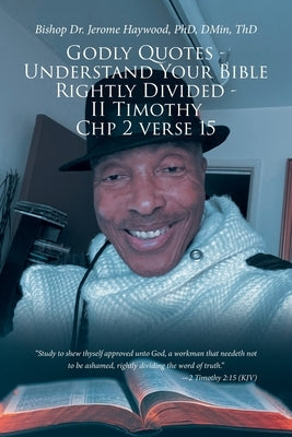 Godly Quotes: Understand Your Bible Rightly Divided - II Timothy Chp 2 Verse 15 by Haywood Dmin Thd, Bishop Jerome