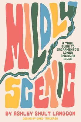 Mildly Scenic: A Trail Guide to Sacramento's Lower American River by Langdon, Ashley Shult