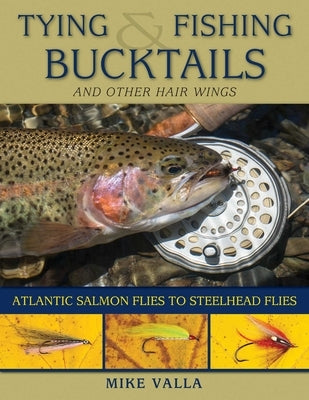 Tying and Fishing Bucktails and Other Hair Wings: Atlantic Salmon Flies to Steelhead Flies by Valla, Mike
