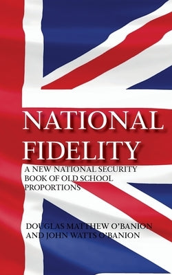 National Fidelity: A New National Security Book of Old School Proportions by O'Banion, Douglas Matthew