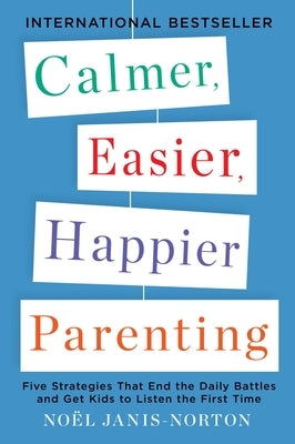 Calmer, Easier, Happier Parenting: Five Strategies That End the Daily Battles and Get Kids to Listen the First Time by Janis-Norton, Noel