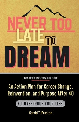 Never Too Late To Dream: An Action Plan for Career Change, Reinvention, and Purpose After 40 by Preston, Gerald T.