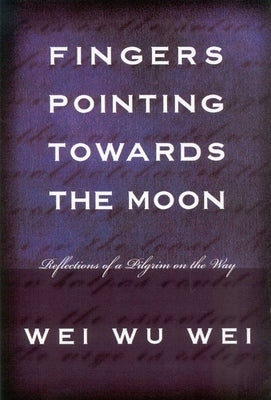 Fingers Pointing Towards the Moon: Reflections of a Pilgrim on the Way by Wei, Wei Wu