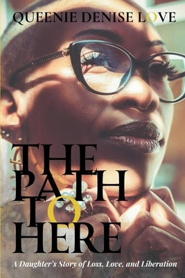 The Path to Here: A Daughter's Story of Loss, Love, and Liberation by Love, Queenie Denise