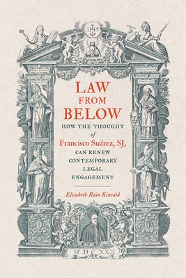 Law from Below: How the Thought of Francisco Suárez, SJ, Can Renew Contemporary Legal Engagement by Kincaid, Elisabeth Rain