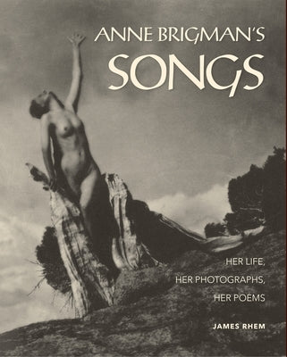 Anne Brigman's Songs: Her Life, Her Photographs, Her Poems by Rhem, James L.