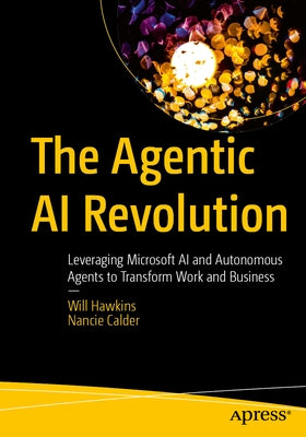 The Agentic AI Revolution: Leveraging Microsoft AI and Autonomous Agents to Transform Work and Business by Hawkins, Will