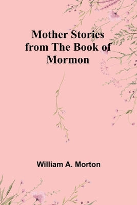 Mother Stories from the Book of Mormon by Morton, William A.