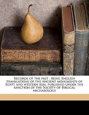 Records of the Past: Being English Translations of the Ancient Monuments of Egypt and Western Asia, Published Under the Sanction of the Soc by Birch, Samuel