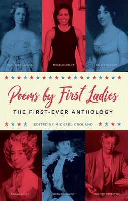 Poems by First Ladies: The First-Ever Anthology: Louisa Adams, Mary Todd Lincoln, Dolley Madison, Michelle Obama, Edith Roosevelt, Eleanor Roosevelt a by Croland, Michael