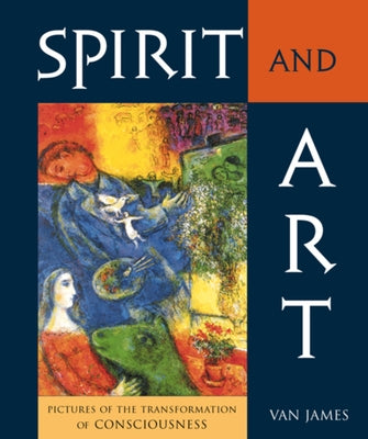 Spirit and Art: Pictures of the Transformation of Consciousness by James, Van