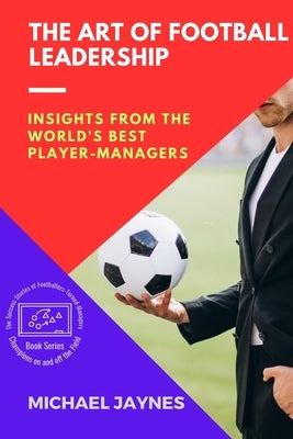 The Art of Football Leadership: Insights from the World's Best Player-Managers by Jaynes, Michael