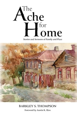 The Ache for Home: Stories and Sermons of Family and Place by Thompson, Barkley S.