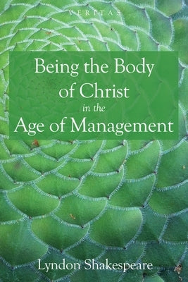 Being the Body of Christ in the Age of Management by Shakespeare, Lyndon