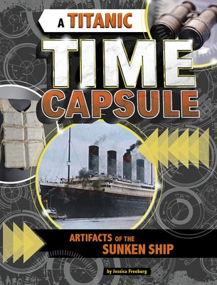 A Titanic Time Capsule: Artifacts of the Sunken Ship by Freeburg, Jessica