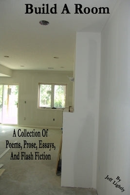 Build A Room: A Collection Of Poems, Prose, Essays, And Flash Fiction by Lightly, Jeff