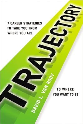 Trajectory: 7 Career Strategies to Take You from Where You Are to Where You Want to Be by Rooy Ph. D., David