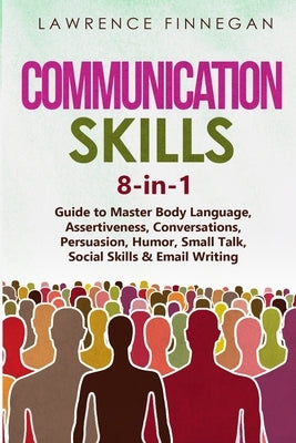 Communication Skills: 8-in-1 Guide to Master Body Language, Assertiveness, Conversations, Persuasion, Humor, Small Talk, Social Skills & Email Writing by Finnegan, Lawrence