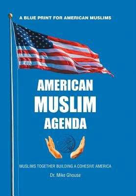 American Muslim Agenda: Muslims Together Building a Cohesive America by Ghouse, Mike