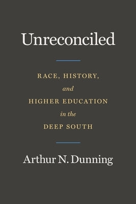 Unreconciled: Race, History, and Higher Education in the Deep South by Dunning, Arthur N.