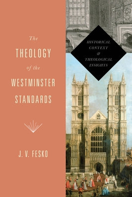 The Theology of the Westminster Standards: Historical Context and Theological Insights by Fesko, J. V.