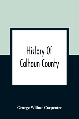 History Of Calhoun County by Wilbur Carpenter, George