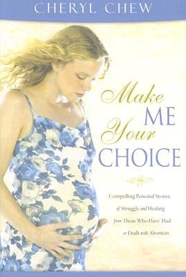 Make Me Your Choice: Compelling Personal Stories of Struggle and Healing from Those Who Have Had or Dealt with Abortion by Chew, Cheryl