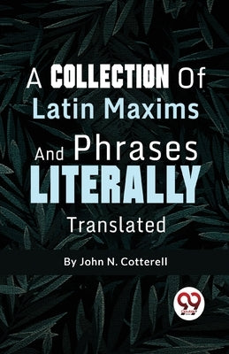 A Collection Of Latin Maxims And Phrases Literally by Cotterell, John N.