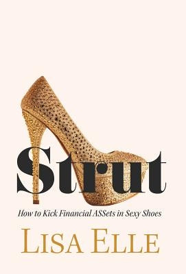 Strut: How to Kick Financial ASSets in Sexy Shoes by Elle, Lisa