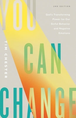 You Can Change: God's Transforming Power for Our Sinful Behavior and Negative Emotions (Second Edition) by Chester, Tim