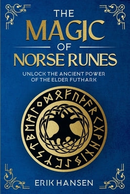 The Magic of Norse Runes: Unlock the Ancient Power of the Elder Futhark - A Guide to Reading and Casting Rune Stones for Divination, Spells, and Moder by Hansen, Erik