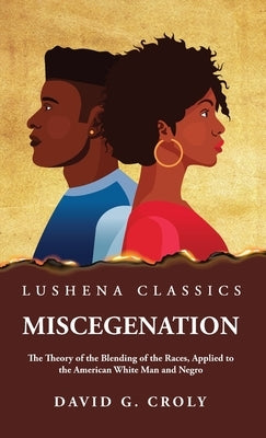 Miscegenation The Theory of the Blending of the Races, Applied to the American White Man and Negro by David G. Croly by By David G Croly