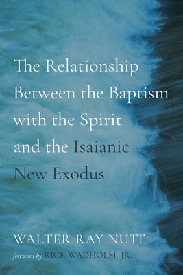 The Relationship Between the Baptism with the Spirit and the Isaianic New Exodus by Nutt, Walter Ray