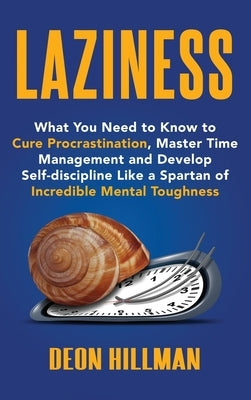 Laziness: What You Need to Know to Cure Procrastination, Master Time Management and Develop Self-discipline Like a Spartan of In by Hillman, Deon
