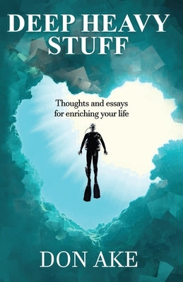 Deep Heavy Stuff - Thoughts and essays for enriching your life by Ake, Don