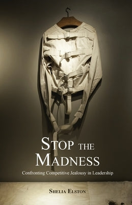 Stop the Madness: Confronting Competitive Jealousy in Leadership by Elston, Shelia