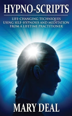 Hypno-Scripts: Life-Changing Techniques Using Self-Hypnosis And Meditation From A Lifetime Practitioner by Deal, Mary